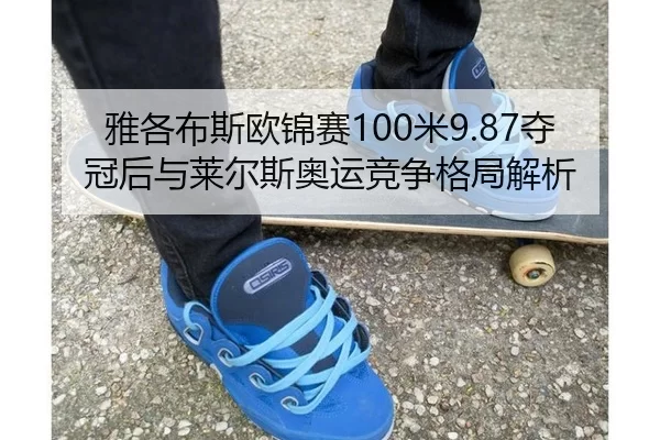 雅各布斯欧锦赛100米9.87夺冠后与莱尔斯奥运竞争格局解析