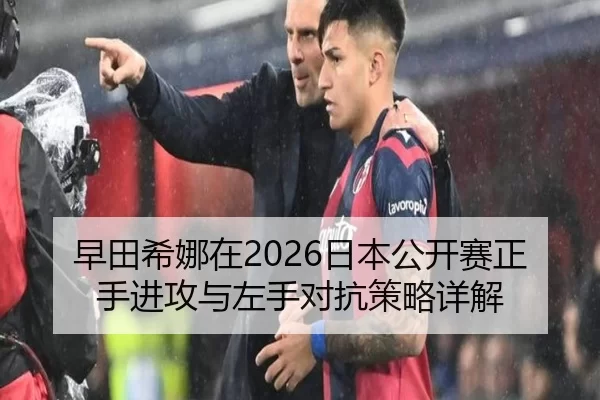 早田希娜在2026日本公开赛正手进攻与左手对抗策略详解