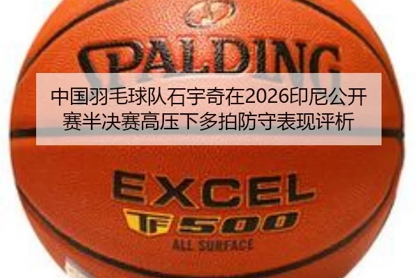 中国羽毛球队石宇奇在2026印尼公开赛半决赛高压下多拍防守表现评析