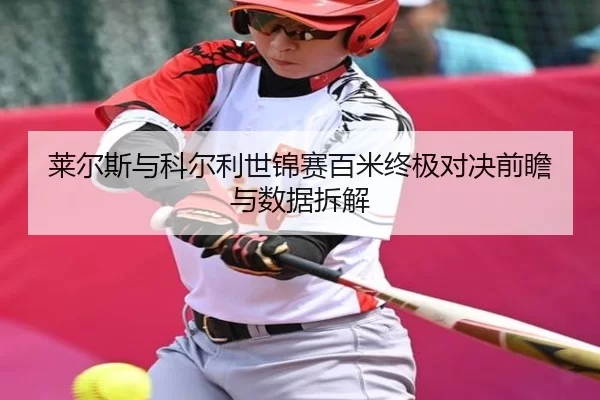 莱尔斯与科尔利世锦赛百米终极对决前瞻与数据拆解