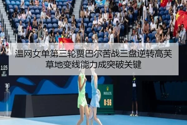 温网女单第三轮贾巴尔苦战三盘逆转高芙 草地变线能力成突破关键