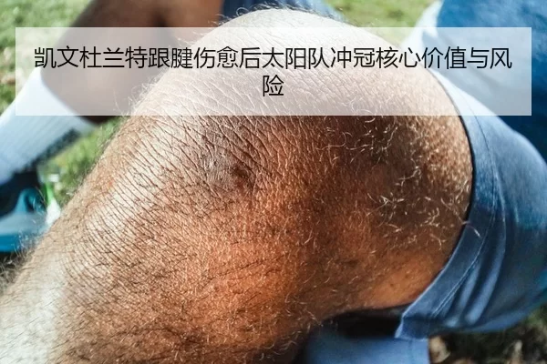 凯文杜兰特跟腱伤愈后太阳队冲冠核心价值与风险
